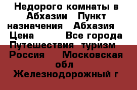 Недорого комнаты в Абхазии › Пункт назначения ­ Абхазия  › Цена ­ 300 - Все города Путешествия, туризм » Россия   . Московская обл.,Железнодорожный г.